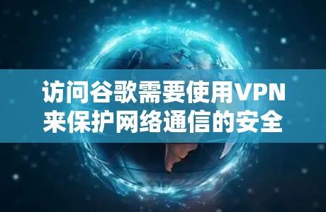 访问谷歌需要使用VPN来保护网络通信的安全。以下是一个清晰的步骤指南 访问谷歌需要使用VPN来保护网络通信的安全。以下是一个清晰的步骤指南