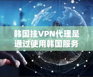韩国挂VPN代理是通过使用韩国服务器来连接国内互联网的一种方式。以下是一些详细的步骤和建议 韩国挂VPN代理是通过使用韩国服务器来连接国内互联网的一种方式。以下是一些详细的步骤和建议
