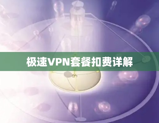 极速VPN套餐扣费详解 极速VPN套餐扣费详解