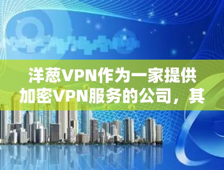 洋葱VPN作为一家提供加密VPN服务的公司,其安全性因多种因素而有所不同。以下是对洋葱VPN安全性的概述 洋葱VPN作为一家提供加密VPN服务的公司,其安全性因多种因素而有所不同。以下是对洋葱VPN安全性的概述