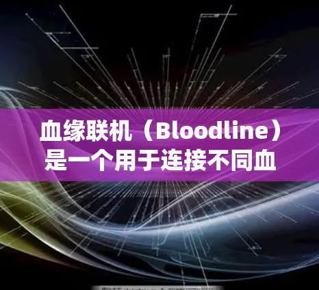 血缘联机（Bloodline）是一个用于连接不同血缘组的数据库和服务器的系统。如果你需要在血缘联机中使用VPN，以下是一些步骤和方法
