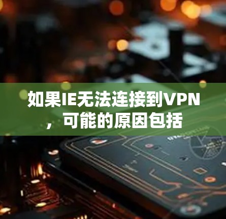 如果IE无法连接到VPN,可能的原因包括 如果IE无法连接到VPN,可能的原因包括
