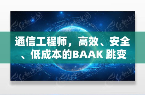通信工程师,高效、安全、低成本的BAAK 跳变限 通信工程师,高效、安全、低成本的BAAK 跳变限