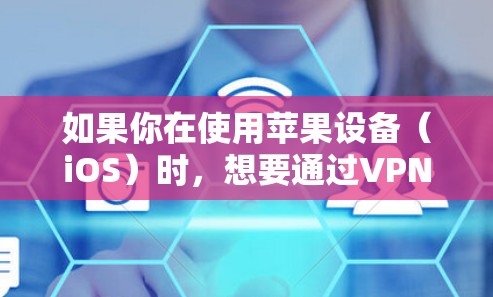 如果你在使用苹果设备(iOS)时,想要通过VPN来管理你的网络或访问VPN服务,可以尝试以下方法 如果你在使用苹果设备(iOS)时,想要通过VPN来管理你的网络或访问VPN服务,可以尝试以下方法
