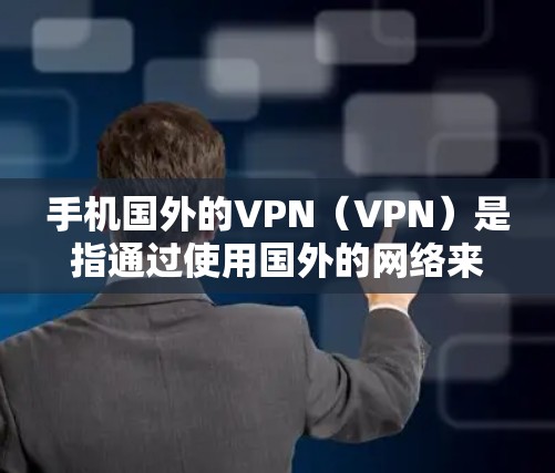 手机国外的VPN(VPN)是指通过使用国外的网络来建立虚拟网络通信,通常用于在海外使用手机进行视频通话、聊天或其他网络服务。以下是对VPN的详细解释