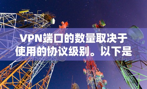 VPN端口的数量取决于使用的协议级别。以下是不同VPN协议下微软端口的最大数量 VPN端口的数量取决于使用的协议级别。以下是不同VPN协议下微软端口的最大数量