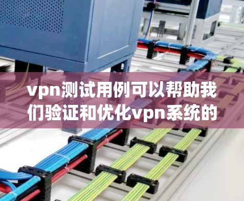 vpn测试用例可以帮助我们验证和优化vpn系统的工作效果,确保它能够正确地管理防火墙的开放策略、端口配置和包过滤。以下是一些可能的vpn测试用例及其分析 vpn测试用例可以帮助我们验证和优化vpn系统的工作效果,确保它能够正确地管理防火墙的开放策略、端口配置和包过滤。以下是一些可能的vpn测试用例及其分析