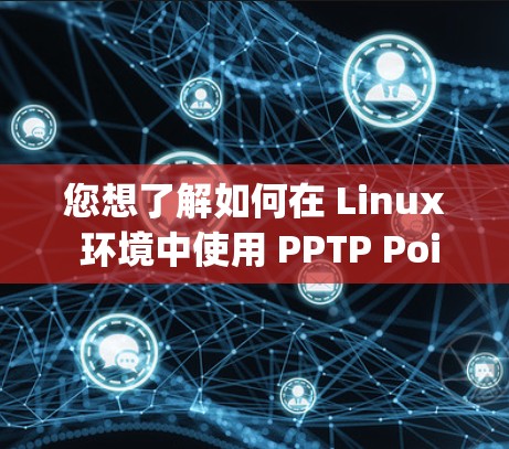 您想了解如何在 Linux 环境中使用 PPTP Point-to-point Tunnel Protocol/Service)进行VPN连接吗?以下是一些步骤和方法 您想了解如何在 Linux 环境中使用 PPTP Point-to-point Tunnel Protocol/Service)进行VPN连接吗?以下是一些步骤和方法