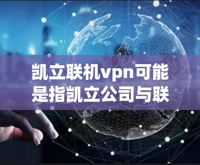 凯立联机vpn可能是指凯立公司与联机VPN相关的某个软件或服务。凯立公司作为一家科技公司,可能提供过一些网络解决方案,包括VPN服务 凯立联机vpn可能是指凯立公司与联机VPN相关的某个软件或服务。凯立公司作为一家科技公司,可能提供过一些网络解决方案,包括VPN服务