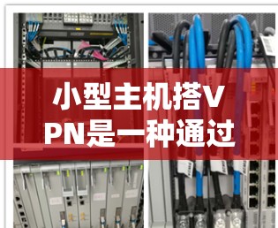 小型主机搭VPN是一种通过路由器或交换机连接到外部网络实现远程访问的网络服务。以下是一些基本步骤和注意事项,帮助您搭建小型主机VPN 小型主机搭VPN是一种通过路由器或交换机连接到外部网络实现远程访问的网络服务。以下是一些基本步骤和注意事项,帮助您搭建小型主机VPN
