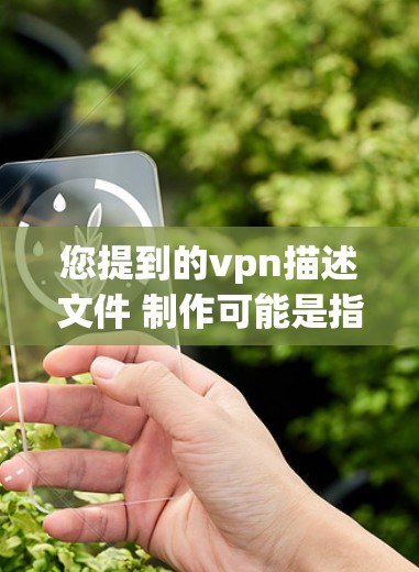 您提到的vpn描述文件 制作可能是指制作VPN(Virtual Private Network,VPN)文件,或者是指描述文件的制作过程。以下是一些可能的解释和帮助 您提到的vpn描述文件 制作可能是指制作VPN(Virtual Private Network,VPN)文件,或者是指描述文件的制作过程。以下是一些可能的解释和帮助