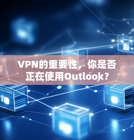 VPN的重要性,你是否正在使用Outlook? VPN的重要性,你是否正在使用Outlook?