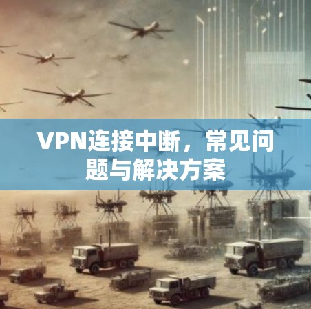 VPN连接中断,常见问题与解决方案 VPN连接中断,常见问题与解决方案