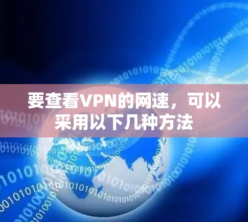 要查看VPN的网速,可以采用以下几种方法 要查看VPN的网速,可以采用以下几种方法