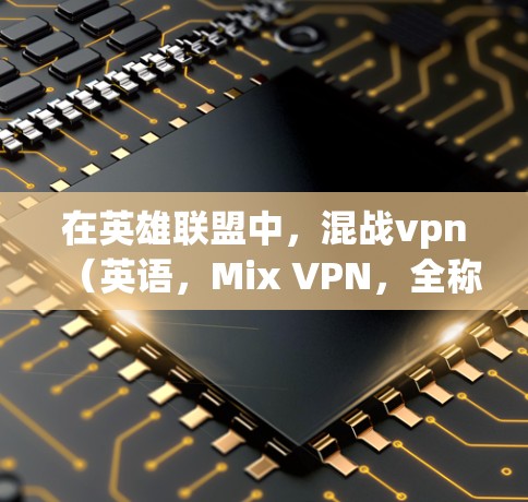 在英雄联盟中,混战vpn(英语,Mix VPN,全称,MIX VPN)是一个特殊的技能,通常称为战术穿透技能。它在战斗中可以提供单体穿透和战术穿透的能力,帮助玩家在战斗中控制敌人或获取额外伤害 在英雄联盟中,混战vpn(英语,Mix VPN,全称,MIX VPN)是一个特殊的技能,通常称为战术穿透技能。它在战斗中可以提供单体穿透和战术穿透的能力,帮助玩家在战斗中控制敌人或获取额外伤害