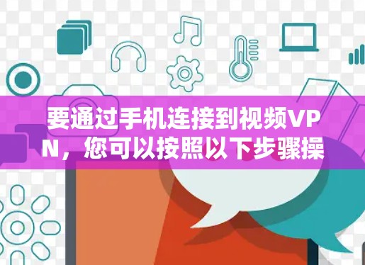 要通过手机连接到视频VPN，您可以按照以下步骤操作