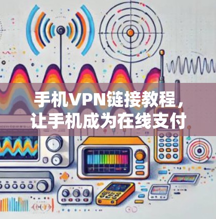 手机VPN链接教程,让手机成为在线支付的高效工具 手机VPN链接教程,让手机成为在线支付的高效工具