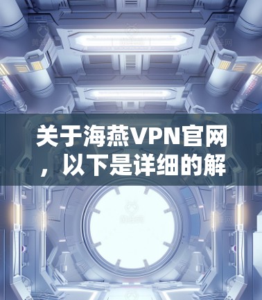 关于海燕VPN官网,以下是详细的解决方案 关于海燕VPN官网,以下是详细的解决方案