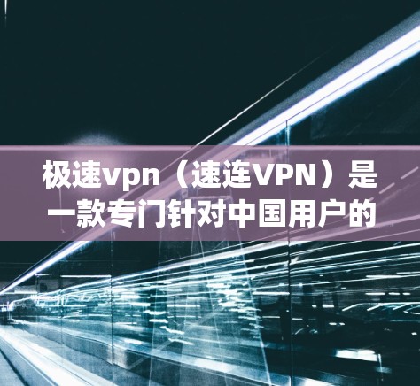极速vpn（速连VPN）是一款专门针对中国用户的VPN软件，提供多种选择和高带宽的访问方式。以下是对极速vpn功能和特点的详细总结