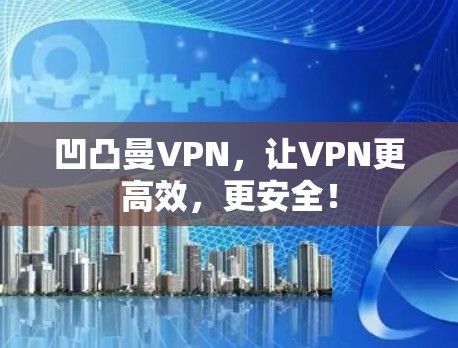 凹凸曼VPN,让VPN更高效,更安全! 凹凸曼VPN,让VPN更高效,更安全!