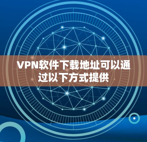 VPN软件下载地址可以通过以下方式提供 VPN软件下载地址可以通过以下方式提供