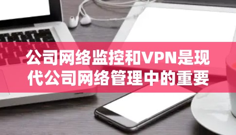 公司网络监控和VPN是现代公司网络管理中的重要技术,它们在保障数据安全、保障网络稳定性、优化用户体验等方面发挥着重要作用。以下是关于公司网络监控和VPN的详细解释 公司网络监控和VPN是现代公司网络管理中的重要技术,它们在保障数据安全、保障网络稳定性、优化用户体验等方面发挥着重要作用。以下是关于公司网络监控和VPN的详细解释