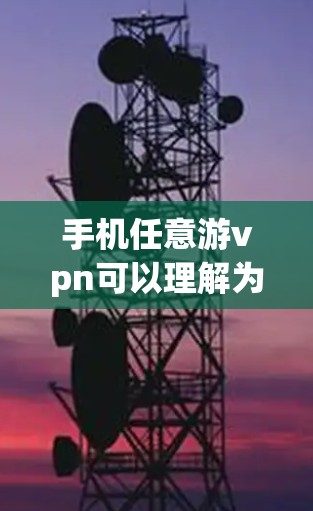 手机任意游vpn可以理解为使用手机进行VPN的意思,即通过手机连接 anywhere的VPN服务。以下是一些可能的解释和使用方法 手机任意游vpn可以理解为使用手机进行VPN的意思,即通过手机连接 anywhere的VPN服务。以下是一些可能的解释和使用方法