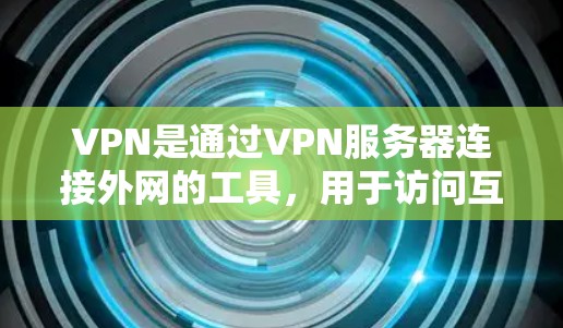 VPN是通过VPN服务器连接外网的工具,用于访问互联网资源。以下是关于VPN进外服的详细信息 VPN是通过VPN服务器连接外网的工具,用于访问互联网资源。以下是关于VPN进外服的详细信息