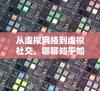 从虚拟网络到虚拟社交,聊聊知乎如何构建虚拟空间 从虚拟网络到虚拟社交,聊聊知乎如何构建虚拟空间
