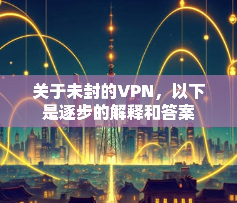 关于未封的VPN,以下是逐步的解释和答案 关于未封的VPN,以下是逐步的解释和答案