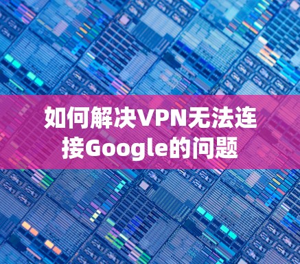 如何解决VPN无法连接Google的问题 如何解决VPN无法连接Google的问题
