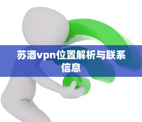 苏酒vpn位置解析与联系信息 苏酒vpn位置解析与联系信息