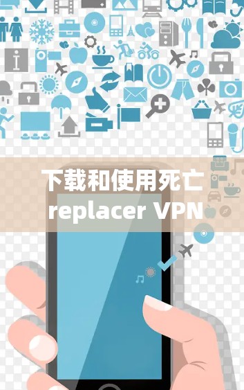 下载和使用死亡 replacer VPN 的步骤如下 下载和使用死亡 replacer VPN 的步骤如下