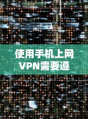 使用手机上网VPN需要遵循以下步骤和注意事项 使用手机上网VPN需要遵循以下步骤和注意事项