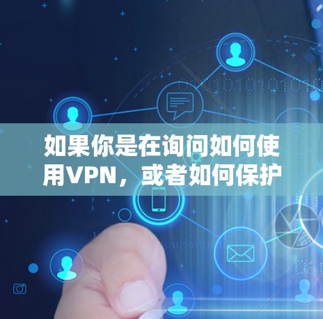 如果你是在询问如何使用VPN,或者如何保护个人数据,可以参考以下步骤 如果你是在询问如何使用VPN,或者如何保护个人数据,可以参考以下步骤