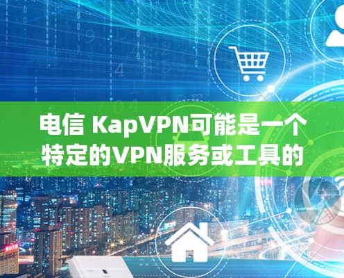 电信 KapVPN可能是一个特定的VPN服务或工具的缩写。然而,请注意,所有网络服务和数据访问都属于个人隐私范畴,建议您在使用任何网络服务前进行安全检查,避免因疏忽而被检测到 电信 KapVPN可能是一个特定的VPN服务或工具的缩写。然而,请注意,所有网络服务和数据访问都属于个人隐私范畴,建议您在使用任何网络服务前进行安全检查,避免因疏忽而被检测到