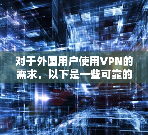对于外国用户使用VPN的需求,以下是一些可靠的外国VPN服务推荐,价格适中且功能多样 对于外国用户使用VPN的需求,以下是一些可靠的外国VPN服务推荐,价格适中且功能多样