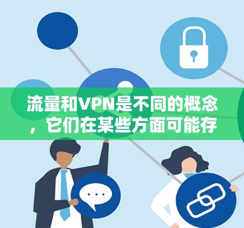 流量和VPN是不同的概念,它们在某些方面可能存在混淆,但并不直接相冲突。以下是关于流量和VPN的一些关键点 流量和VPN是不同的概念,它们在某些方面可能存在混淆,但并不直接相冲突。以下是关于流量和VPN的一些关键点