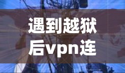 遇到越狱后vpn连不上的问题,可以按照以下步骤进行排查和解决 遇到越狱后vpn连不上的问题,可以按照以下步骤进行排查和解决