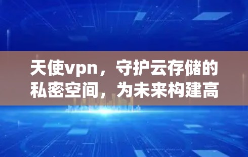 天使vpn,守护云存储的私密空间,为未来构建高效安全的云生态 天使vpn,守护云存储的私密空间,为未来构建高效安全的云生态