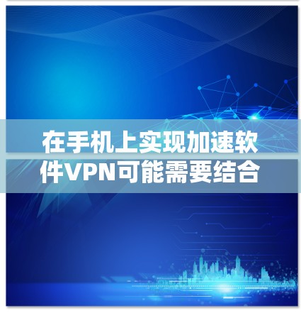 在手机上实现加速软件VPN可能需要结合多种技术，例如自动加速、加密传输和密码设置。以下是几种常见的方法和工具，供您参考