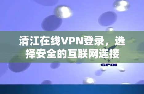 清江在线VPN登录，选择安全的互联网连接