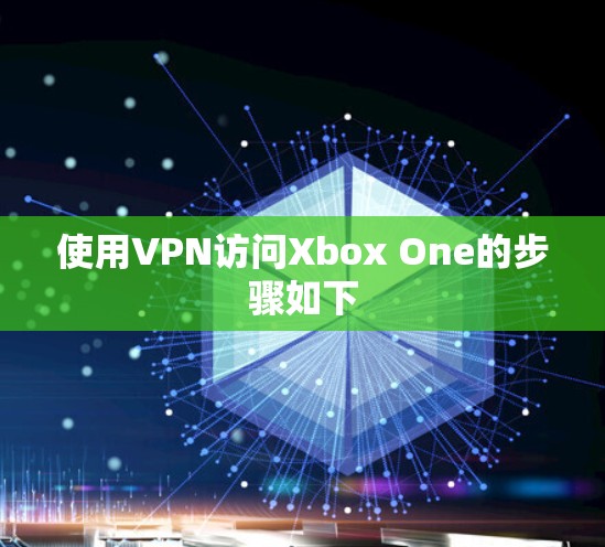 使用VPN访问Xbox One的步骤如下 使用VPN访问Xbox One的步骤如下
