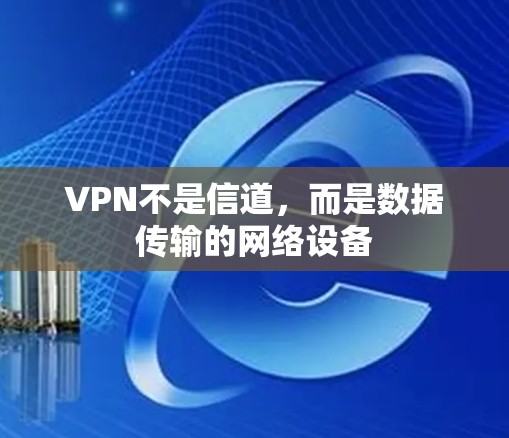 VPN不是信道,而是数据传输的网络设备 VPN不是信道,而是数据传输的网络设备