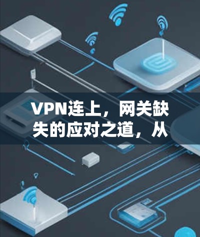 VPN连上,网关缺失的应对之道,从安全到隐私的双重挑战 VPN连上,网关缺失的应对之道,从安全到隐私的双重挑战