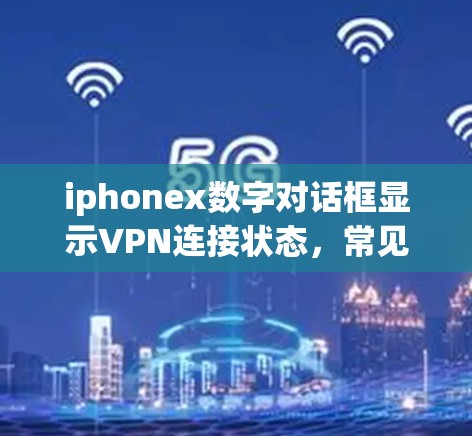 iphonex数字对话框显示VPN连接状态,常见问题及解决方案 iphonex数字对话框显示VPN连接状态,常见问题及解决方案