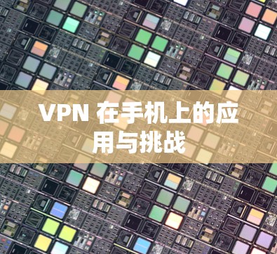 VPN 在手机上的应用与挑战 VPN 在手机上的应用与挑战