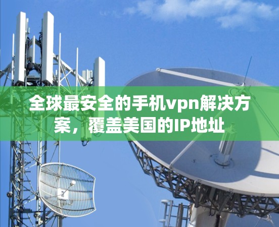 全球最安全的手机vpn解决方案,覆盖美国的IP地址 全球最安全的手机vpn解决方案,覆盖美国的IP地址