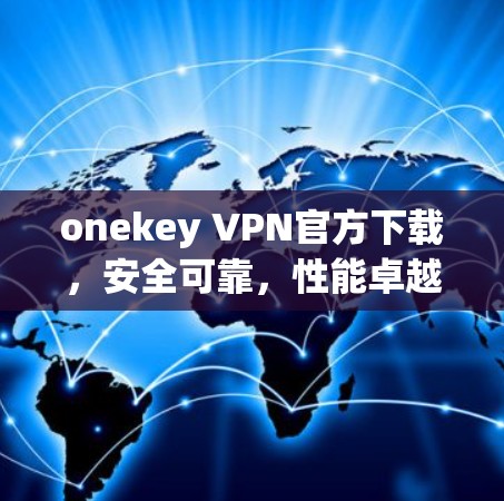 onekey VPN官方下载,安全可靠,性能卓越,轻松连接 onekey VPN官方下载,安全可靠,性能卓越,轻松连接