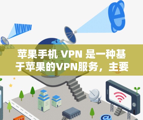 苹果手机 VPN 是一种基于苹果的VPN服务,主要功能包括视频会议、文件传输、多设备连接等。以下是关于苹果手机 VPN 的详细分析和使用步骤 苹果手机 VPN 是一种基于苹果的VPN服务,主要功能包括视频会议、文件传输、多设备连接等。以下是关于苹果手机 VPN 的详细分析和使用步骤